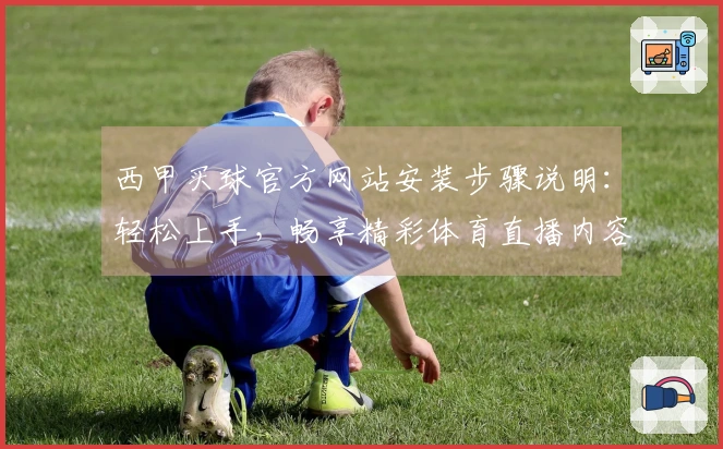 西甲买球官方网站安装步骤说明：轻松上手，畅享精彩体育直播内容