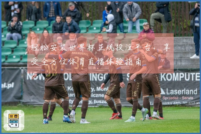 轻松安装世界杯正规投注平台，享受全方位体育直播体验指南