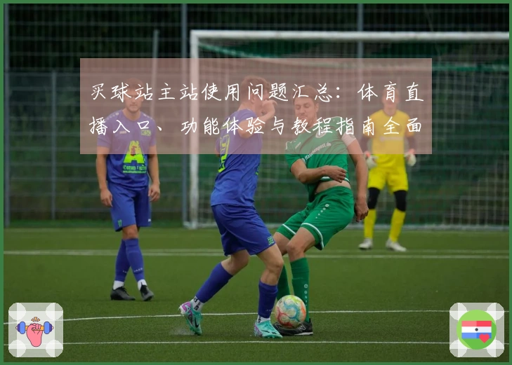 买球站主站使用问题汇总:体育直播入口、功能体验与教程指南全面解析