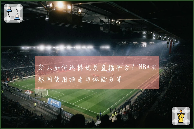 新人如何选择优质直播平台？NBA买球网使用指南与体验分享