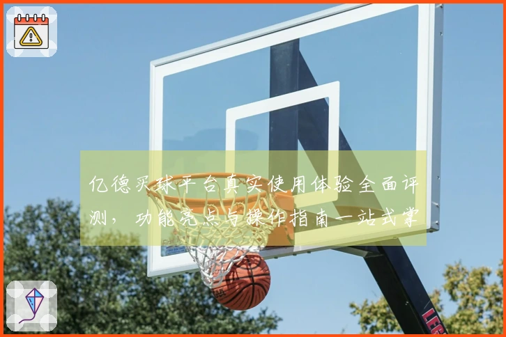 亿德买球平台真实使用体验全面评测，功能亮点与操作指南一站式掌握