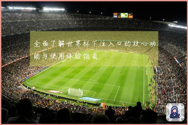 全面了解世界杯下注入口的核心功能与使用体验指南
