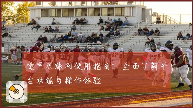 德甲买球网使用指南：全面了解平台功能与操作体验