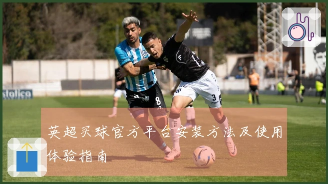 英超买球官方平台安装方法及使用体验指南