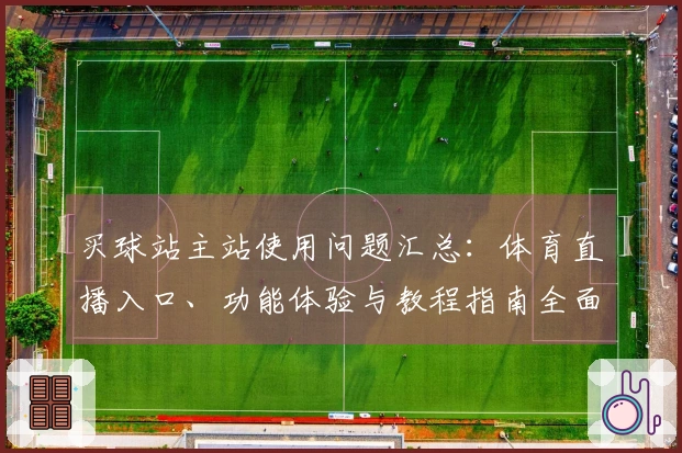 买球站主站使用问题汇总：体育直播入口、功能体验与教程指南全面解析