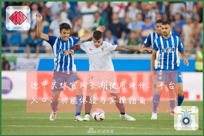 德甲买球官网长期使用评价：平台入口、功能体验与实操指南