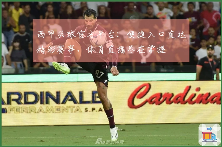 西甲买球官方平台：便捷入口直达精彩赛事，体育直播尽在掌握