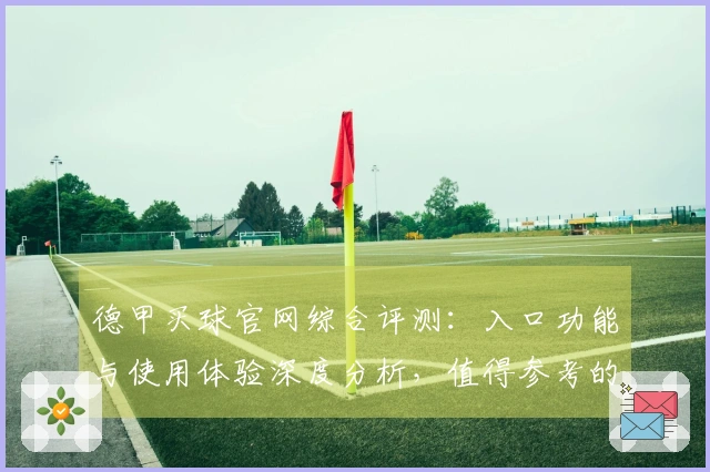 德甲买球官网综合评测：入口功能与使用体验深度分析，值得参考的平台指引