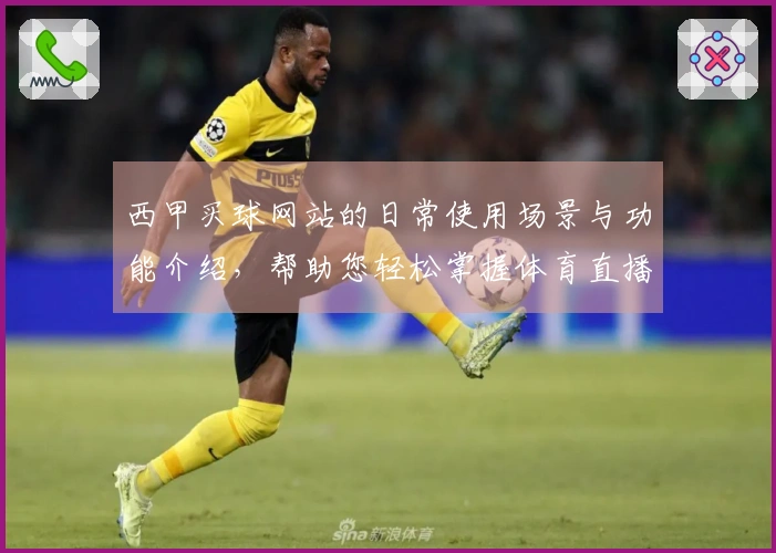 西甲买球网站的日常使用场景与功能介绍，帮助您轻松掌握体育直播平台