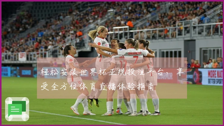 轻松安装世界杯正规投注平台，享受全方位体育直播体验指南