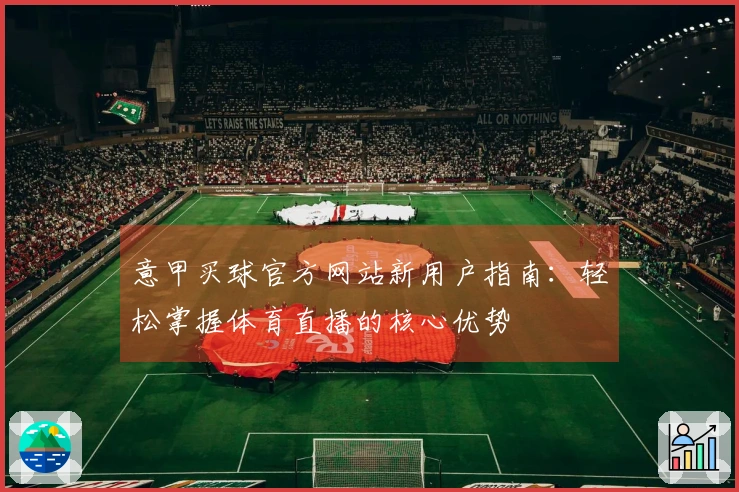 意甲买球官方网站新用户指南：轻松掌握体育直播的核心优势