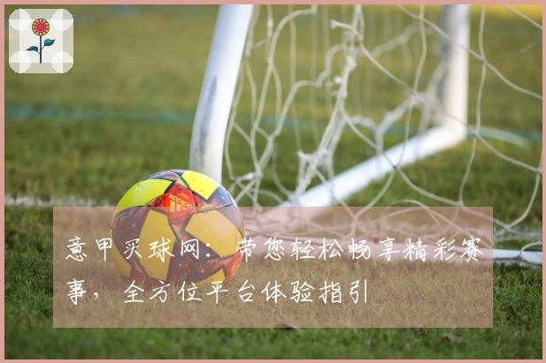 意甲买球网：带您轻松畅享精彩赛事，全方位平台体验指引