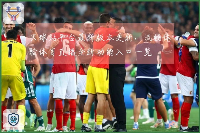 买球站平台最新版本更新，流畅体验体育直播全新功能入口一览