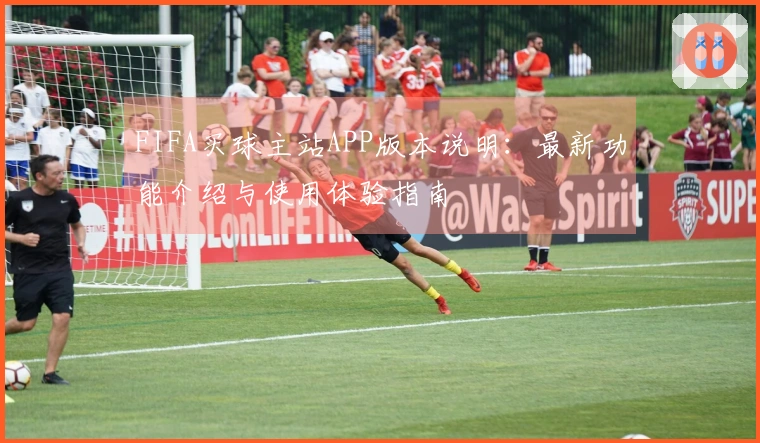 FIFA买球主站APP版本说明：最新功能介绍与使用体验指南