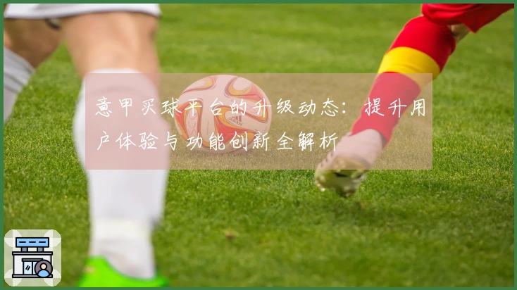 意甲买球平台的升级动态：提升用户体验与功能创新全解析