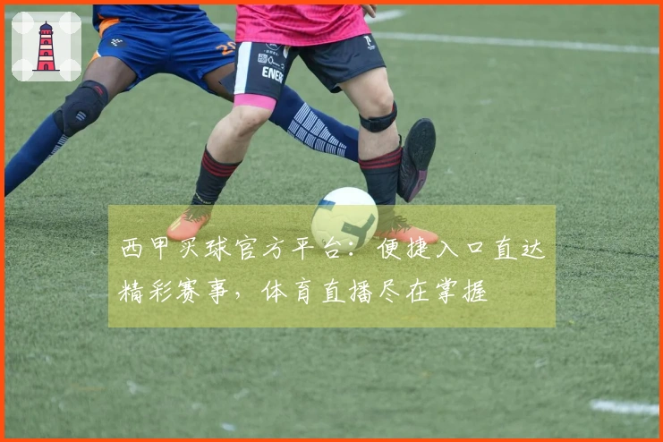 西甲买球官方平台：便捷入口直达精彩赛事，体育直播尽在掌握