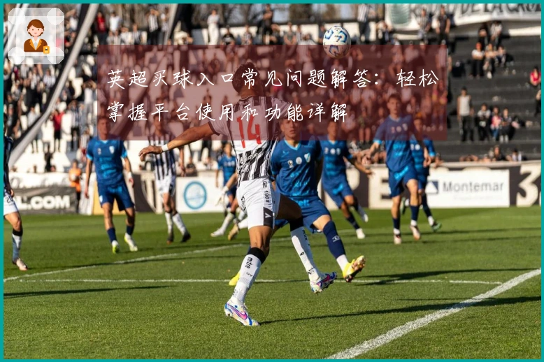 英超买球入口常见问题解答：轻松掌握平台使用和功能详解