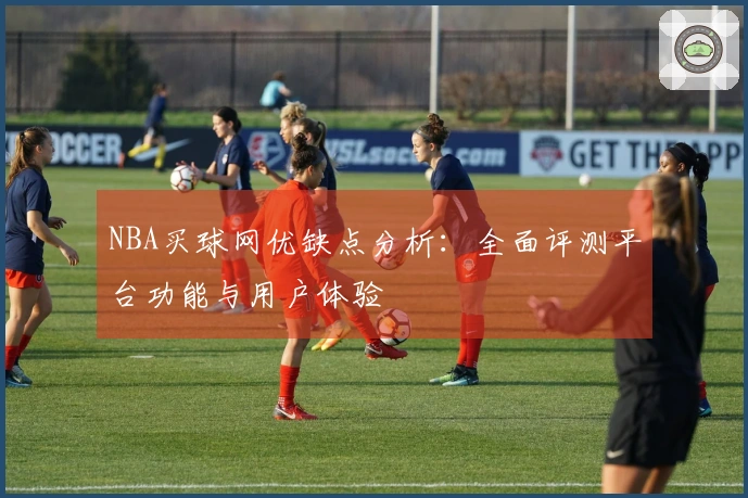NBA买球网优缺点分析：全面评测平台功能与用户体验