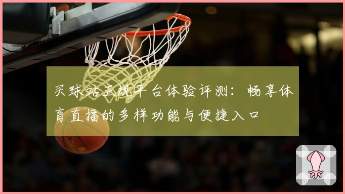 买球站正规平台体验评测：畅享体育直播的多样功能与便捷入口